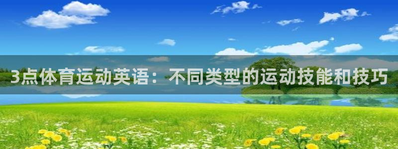 zyty中欧体育平台：3点体育运动英语：不同类型的运动技能和技巧