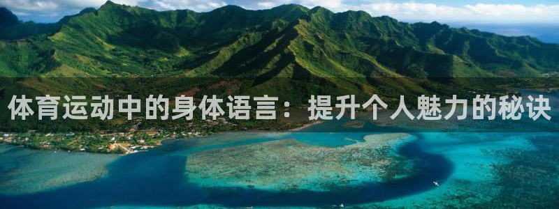 中欧体育(zoty)官网：体育运动中的身体语言：提升个人魅力的秘诀