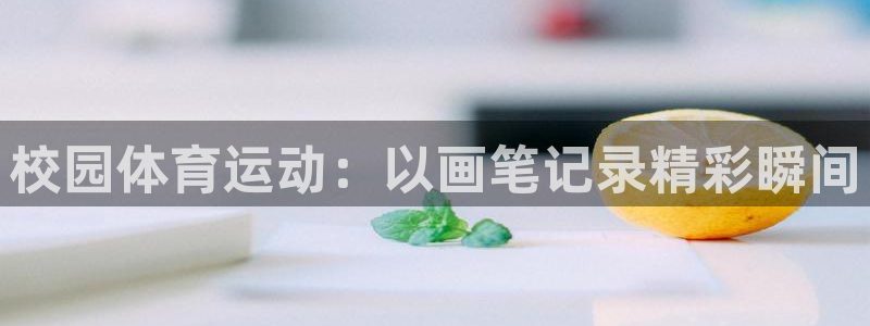 中欧体育客服：校园体育运动：以画笔记录精彩瞬间