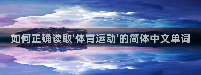 zoty中欧体育：如何正确读取\'体育运动\'的简体中文单词