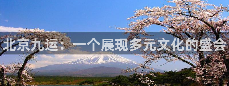 中欧体育：北京九运：一个展现多元文化的盛会