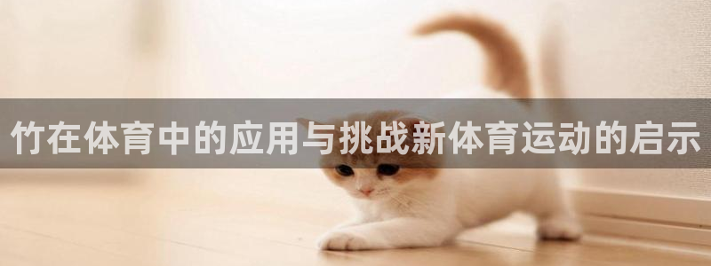 中欧体育网页登录：竹在体育中的应用与挑战新体育运动的启示